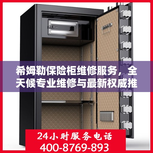 希姆勒保险柜维修服务，全天候专业维修与最新权威推荐电话