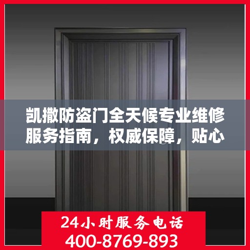 凯撒防盗门全天候专业维修服务指南，权威保障，贴心守护