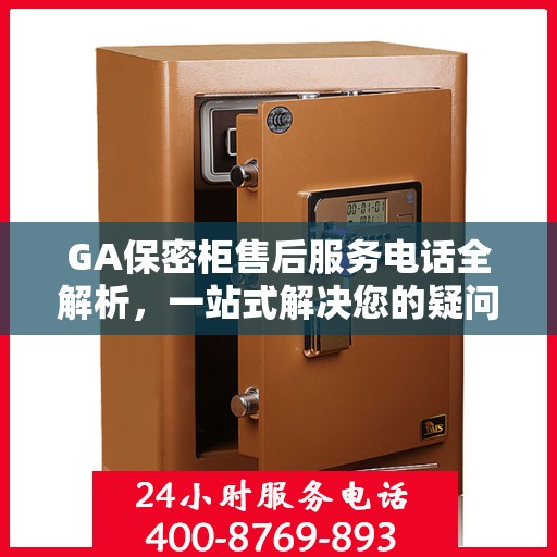 GA保密柜售后服务电话全解析，一站式解决您的疑问和需求