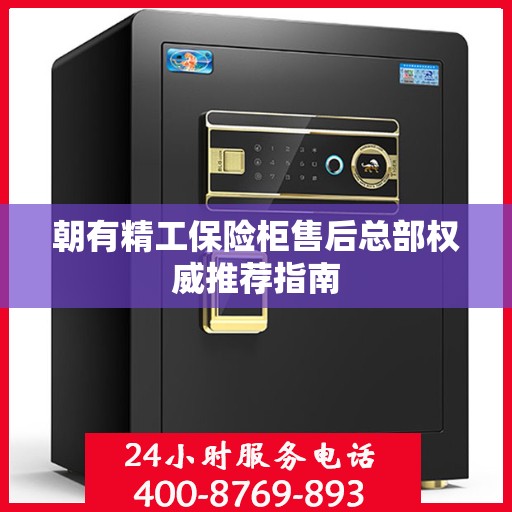 朝有精工保险柜售后总部权威推荐指南
