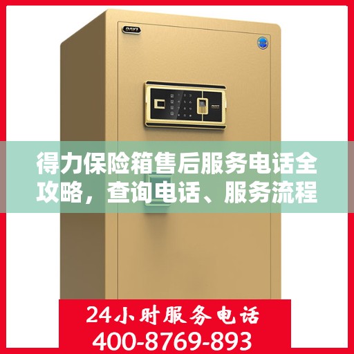 得力保险箱售后服务电话全攻略，查询电话、服务流程及更多细节揭秘