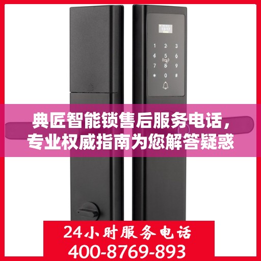 典匠智能锁售后服务电话，专业权威指南为您解答疑惑