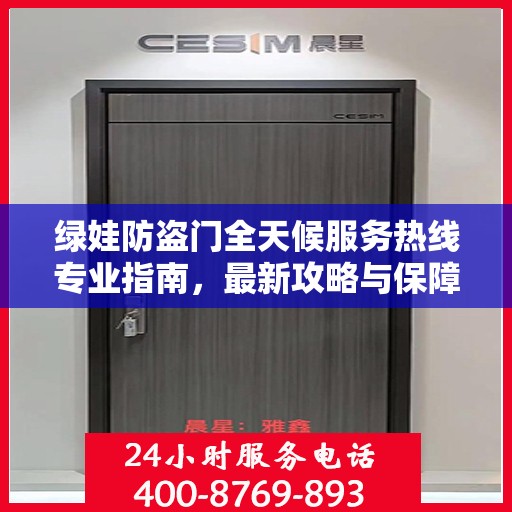 绿娃防盗门全天候服务热线专业指南，最新攻略与保障