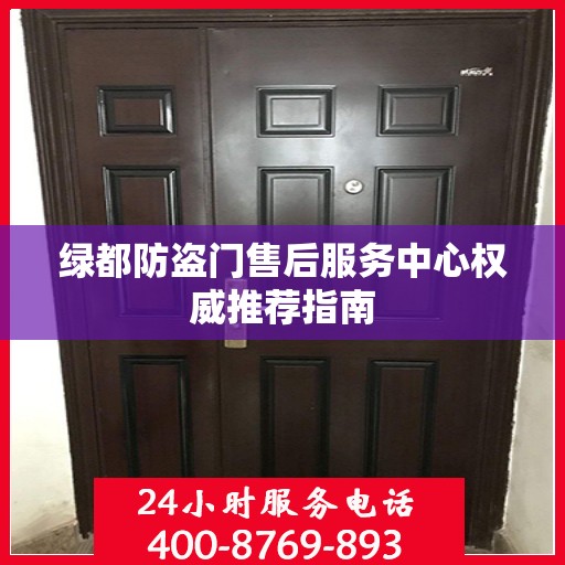 绿都防盗门售后服务中心权威推荐指南