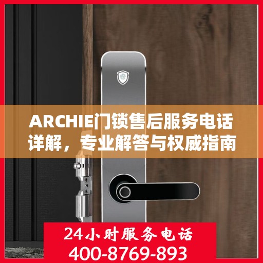 ARCHIE门锁售后服务电话详解，专业解答与权威指南