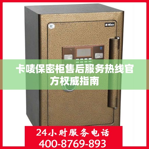 卡唛保密柜售后服务热线官方权威指南