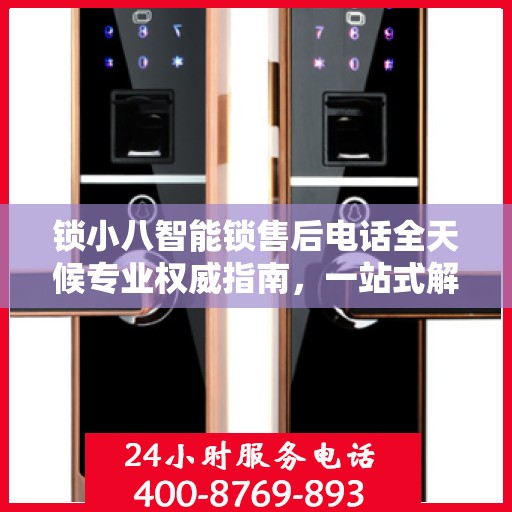 锁小八智能锁售后电话全天候专业权威指南，一站式解决方案，贴心服务不打烊