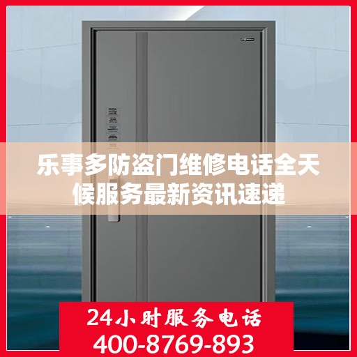 乐事多防盗门维修电话全天候服务最新资讯速递