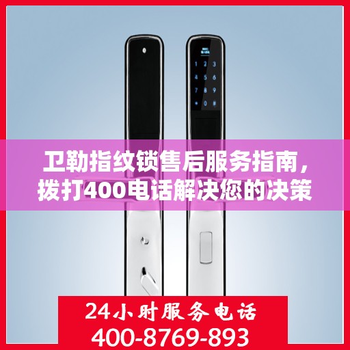 卫勒指纹锁售后服务指南，拨打400电话解决您的决策需求