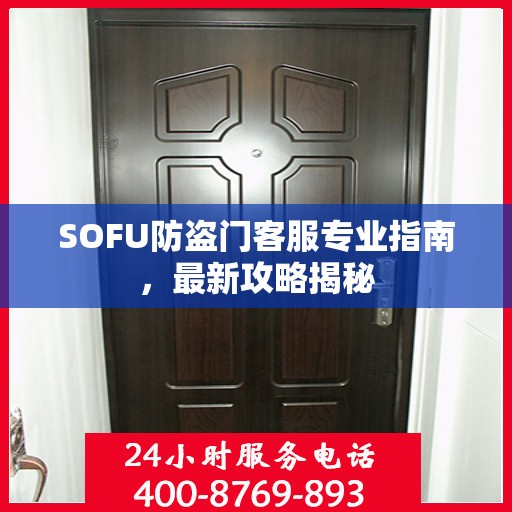 SOFU防盗门客服专业指南，最新攻略揭秘