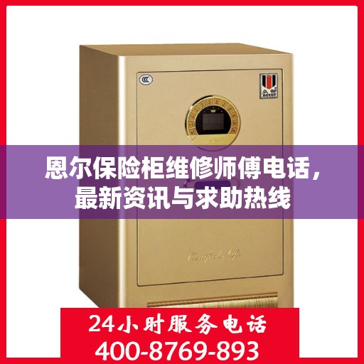 恩尔保险柜维修师傅电话，最新资讯与求助热线