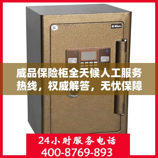 威品保险柜全天候人工服务热线，权威解答，无忧保障安全