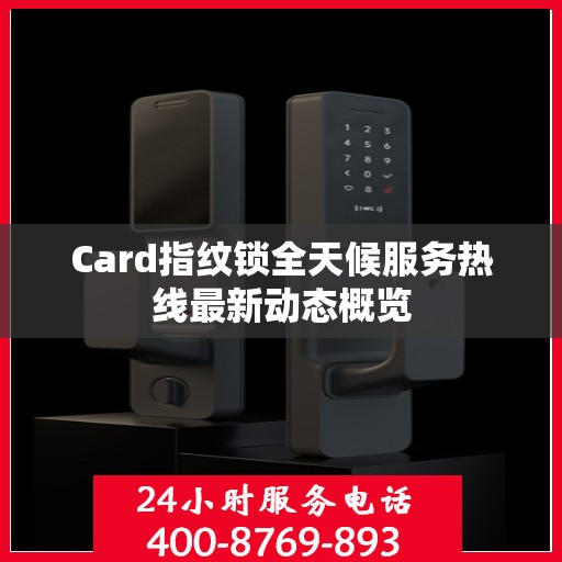 Card指纹锁全天候服务热线最新动态概览