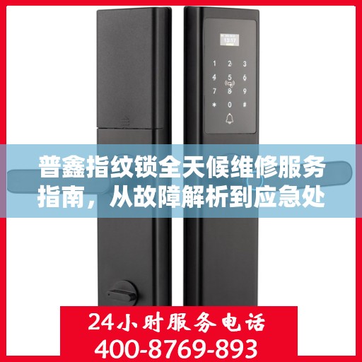 普鑫指纹锁全天候维修服务指南，从故障解析到应急处理全攻略