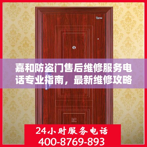 嘉和防盗门售后维修服务电话专业指南，最新维修攻略与联系方式