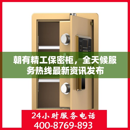 朝有精工保密柜，全天候服务热线最新资讯发布