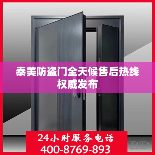 泰美防盗门全天候售后热线权威发布