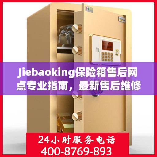 Jiebaoking保险箱售后网点专业指南，最新售后维修攻略