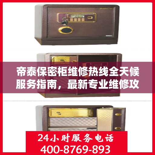 帝泰保密柜维修热线全天候服务指南，最新专业维修攻略与电话速查
