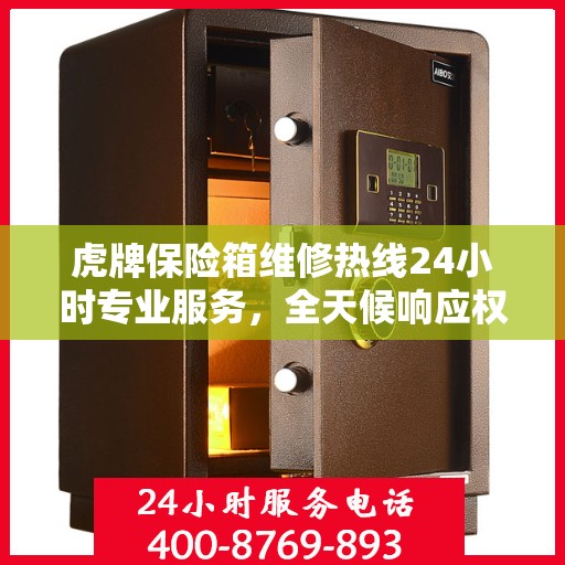 虎牌保险箱维修热线24小时专业服务，全天候响应权威信息