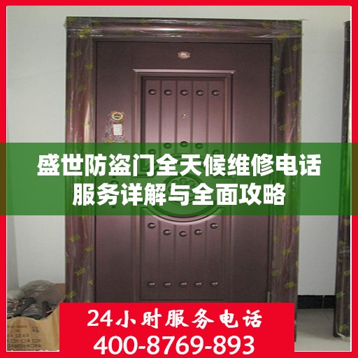 盛世防盗门全天候维修电话服务详解与全面攻略