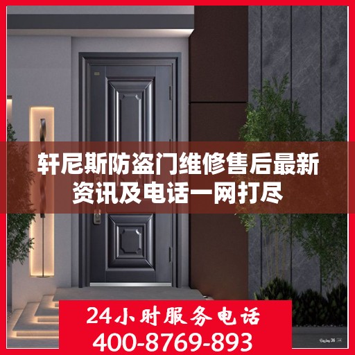 轩尼斯防盗门维修售后最新资讯及电话一网打尽