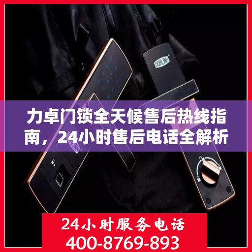 力卓门锁全天候售后热线指南，24小时售后电话全解析