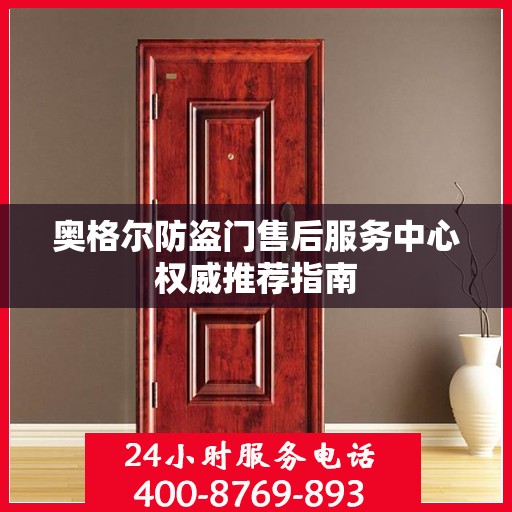 奥格尔防盗门售后服务中心权威推荐指南