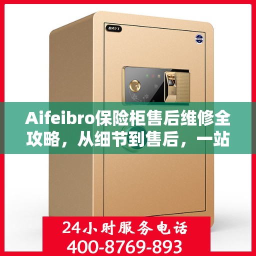 Aifeibro保险柜售后维修全攻略，从细节到售后，一站式解决您的维修难题