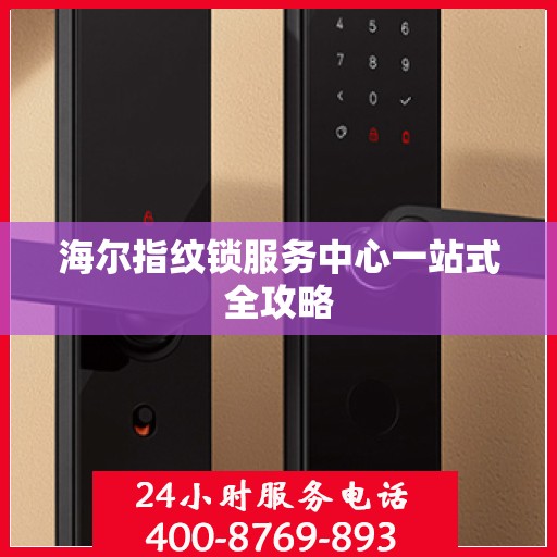 海尔指纹锁服务中心一站式全攻略