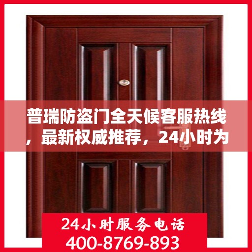 普瑞防盗门全天候客服热线，最新权威推荐，24小时为您服务