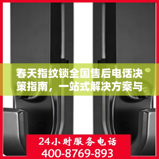 春天指纹锁全国售后电话决策指南，一站式解决方案与贴心服务
