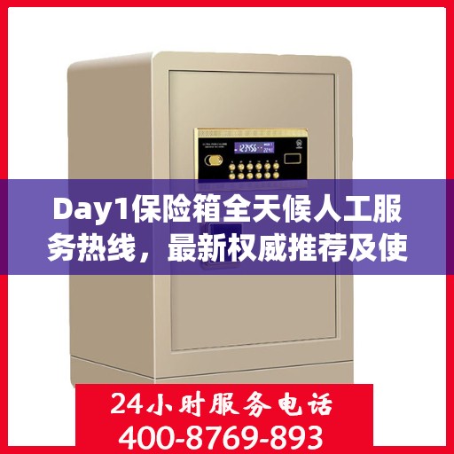 Day1保险箱全天候人工服务热线，最新权威推荐及使用方法指南