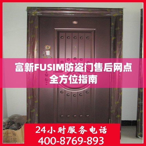 富新FUSIM防盗门售后网点全方位指南