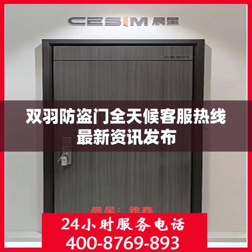 双羽防盗门全天候客服热线最新资讯发布