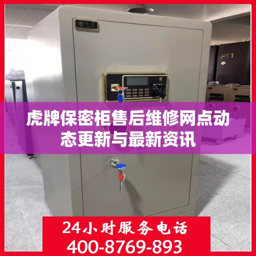 虎牌保密柜售后维修网点动态更新与最新资讯