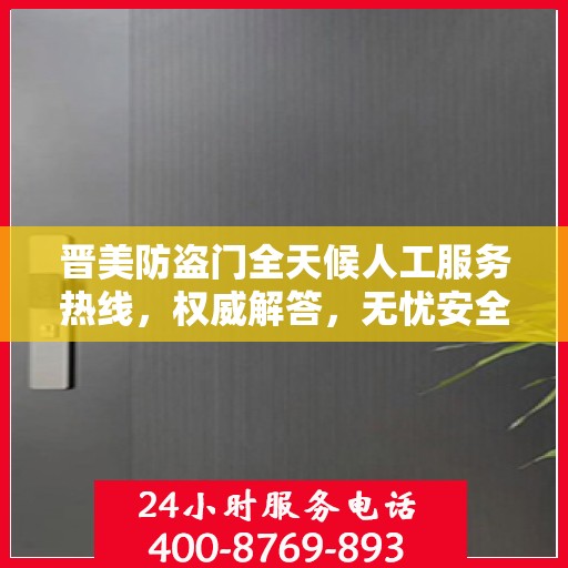 晋美防盗门全天候人工服务热线，权威解答，无忧安全守护之门