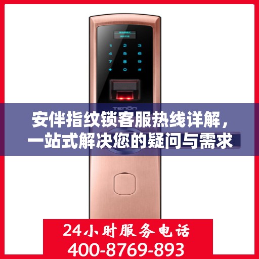 安伴指纹锁客服热线详解，一站式解决您的疑问与需求