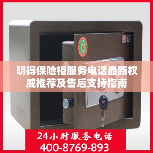 明得保险柜服务电话最新权威推荐及售后支持指南