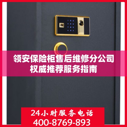 领安保险柜售后维修分公司权威推荐服务指南