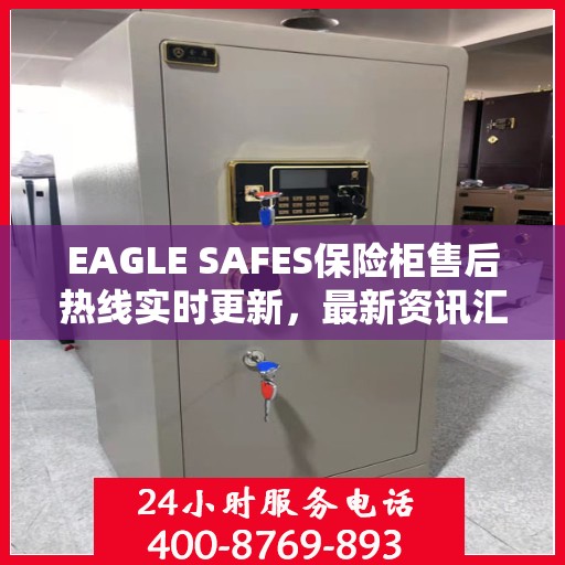 EAGLE SAFES保险柜售后热线实时更新，最新资讯汇总
