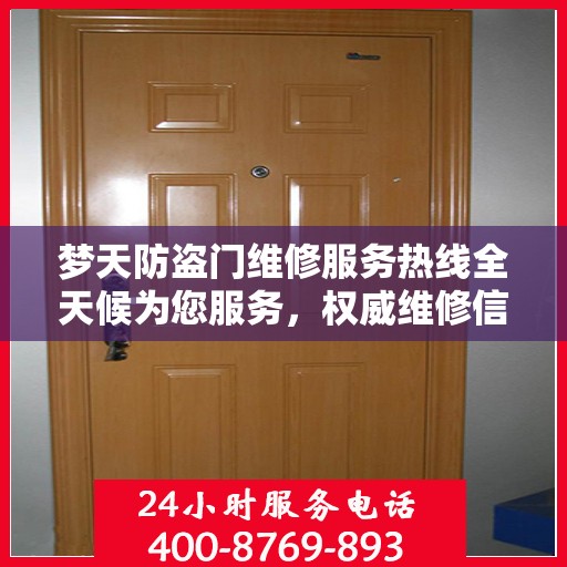 梦天防盗门维修服务热线全天候为您服务，权威维修信息与电话解读