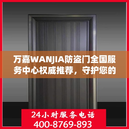 万嘉WANJIA防盗门全国服务中心权威推荐，守护您的安全之选