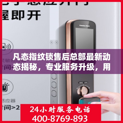 凡态指纹锁售后总部最新动态揭秘，专业服务升级，用户关怀再升级