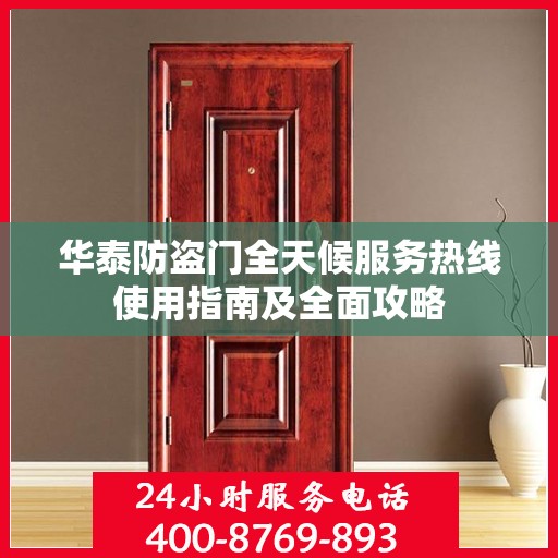 华泰防盗门全天候服务热线使用指南及全面攻略