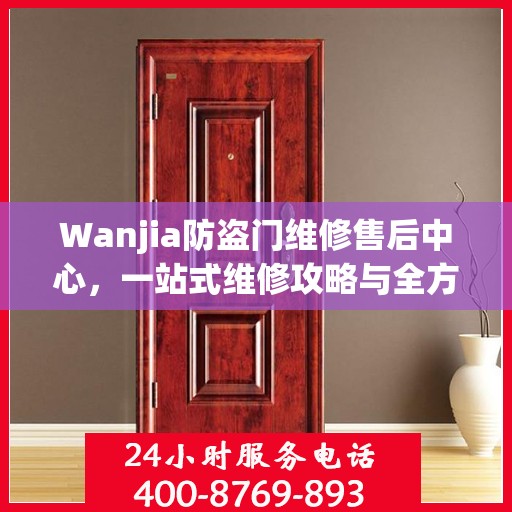 Wanjia防盗门维修售后中心，一站式维修攻略与全方位服务体验
