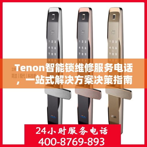 Tenon智能锁维修服务电话，一站式解决方案决策指南
