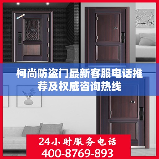 柯尚防盗门最新客服电话推荐及权威咨询热线