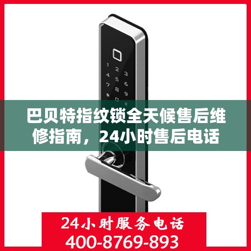 巴贝特指纹锁全天候售后维修指南，24小时售后电话全解析