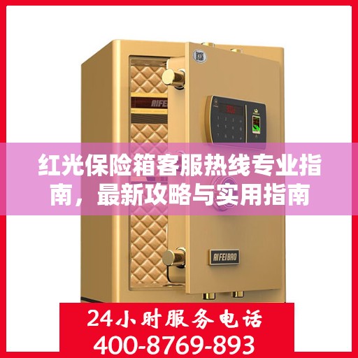 红光保险箱客服热线专业指南，最新攻略与实用指南